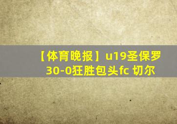 【体育晚报】u19圣保罗30-0狂胜包头fc 切尔